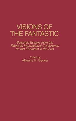 Visions of the Fantastic: Selected Essays from the Fifteenth International Conference on the Fantastic in the Arts (Contributions to the Study of Science Fiction & Fantasy)