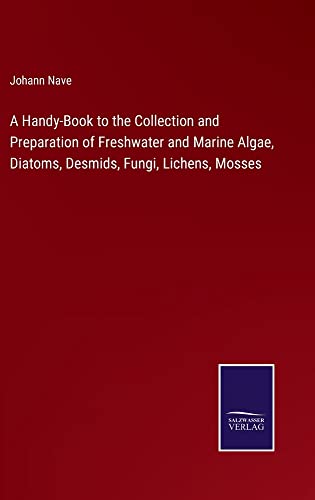 A Handy-Book to the Collection and Preparation of Freshwater and Marine Algae, Diatoms, Desmids, Fungi, Lichens, Mosses