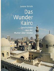Das Wunder Kairo: Geschichten aus der Mutter aller Städte
