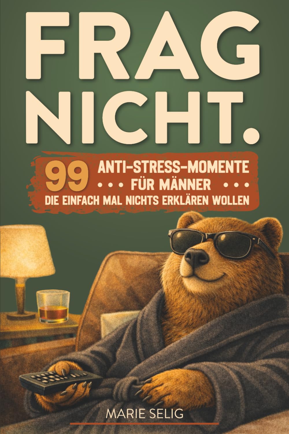 Frag Nicht.: 99 Anti-Stress-Momente für Männer, die einfach mal nichts erklären wollen