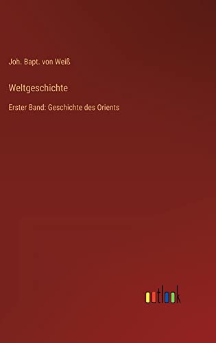 Weltgeschichte: Erster Band: Geschichte des Orients