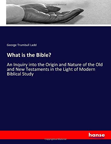 What is the Bible?: An Inquiry into the Origin and Nature of the Old and New Testaments in the Light of Modern Biblical Study