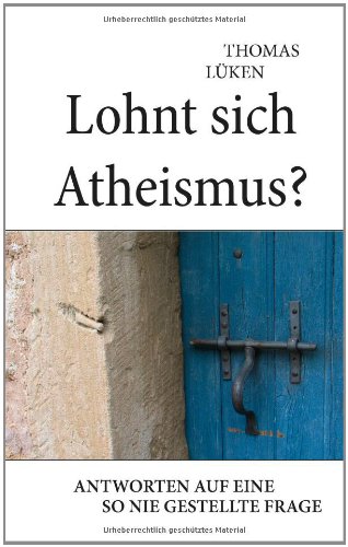 Lohnt sich Atheismus?: Antworten auf eine so nie gestellte Frage