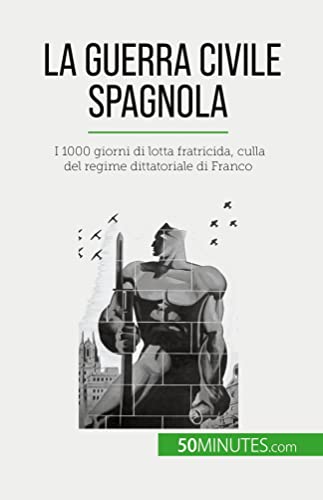 La guerra civile spagnola: I 1000 giorni di lotta fratricida, culla del regime dittatoriale di Franco