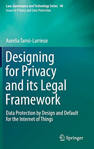 Designing for Privacy and its Legal Framework: Data Protection by Design and Default for the Internet of Things (Law, Governance and Technology Series, Band 40)