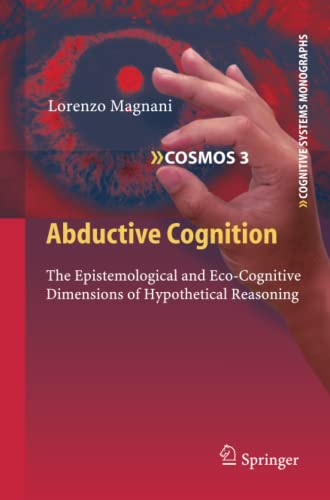 Abductive Cognition: The Epistemological and Eco-Cognitive Dimensions of Hypothetical Reasoning (Cognitive Systems Monographs, Band 3)