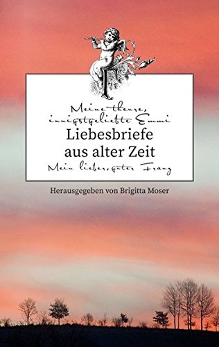 Liebesbriefe aus alter Zeit: Emmi und Franz. Eine böhmische Liebesgeschichte