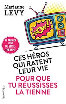 Ces héros qui ratent leur vie pour que tu réussisses la tienne : le premier livre de série-thérapie