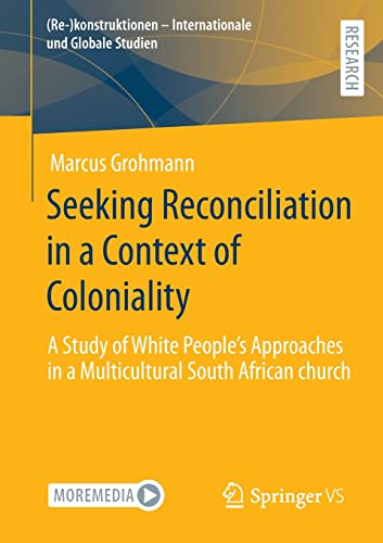 Seeking Reconciliation in a Context of Coloniality: A Study of White People’s Approaches in a Multicultural South African church ((Re-)konstruktionen - Internationale und Globale Studien)