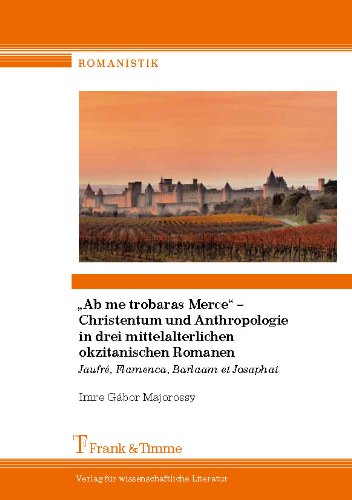 Ab me trobaras Merce - Christentum und Anthropologie in drei mittelalterlichen okzitanischen Romanen: Jaufré, Flamenca, Barlaam et Josaphat