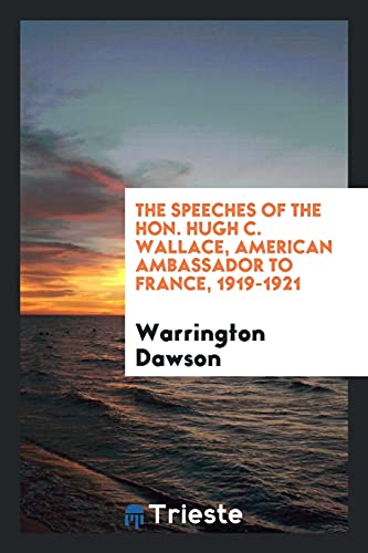 The speeches of the Hon. Hugh C. Wallace, American ambassador to France, 1919-1921