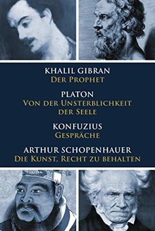 Klassiker des philosophischen Denkens: Gibran, Der Prophet - Platon, Von der Unsterblichkeit der Seele - Konfuzius, Gespräche - Schopenhauer, Die Kunst, Recht zu behalten