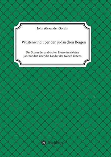 Wüstenwind über den judäischen Bergen: Der Sturm der arabischen Heere im siebten Jahrhundert über die Länder des Nahen Ostens