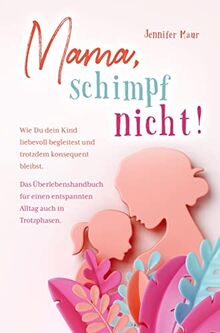 Mama, schimpf nicht!: Wie Du dein Kind liebevoll begleitest und trotzdem konsequent bleibst. Das Überlebenshandbuch für einen entspannten Alltag auch in Trotzphasen.