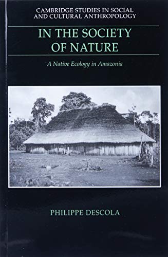 Philippe Descola In The Society Of Nature, A Native Ecology In Amazonia (Cambridge Studies In Social And Cultural Anthropology, Band 93)