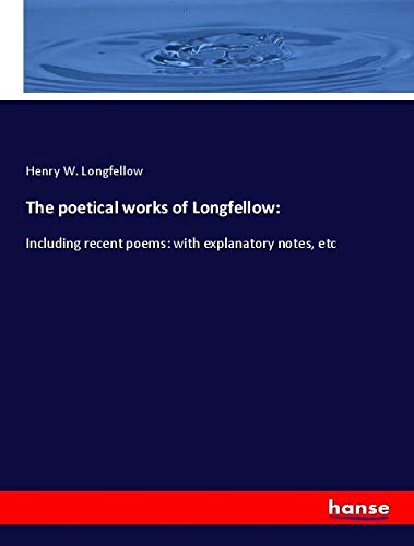 The poetical works of Longfellow:: Including recent poems: with explanatory notes, etc