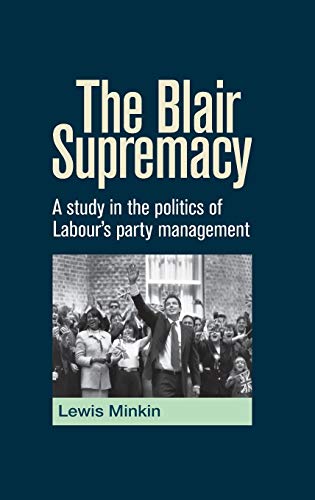 The Blair Supremacy: A Study in the Politics of Labour's Party Management