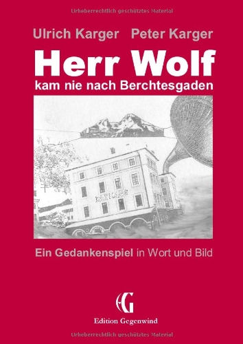 Herr Wolf kam nie nach Berchtesgaden: Ein Gedankenspiel in Wort und Bild