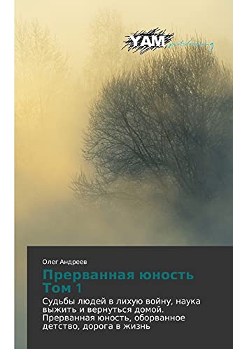 Prervannaya yunost' Tom 1: Sud'by lyudey v likhuyu voynu, nauka vyzhit' i vernut'sya domoy. Prervannaya yunost', oborvannoe detstvo, doroga v zhizn': ... ünost', oborwannoe detstwo, doroga w zhizn'