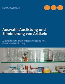 Auswahl, Auslistung und Eliminierung von Artikeln: Methode zur Sortimentsoptimierung mit Gewinnmaximierung