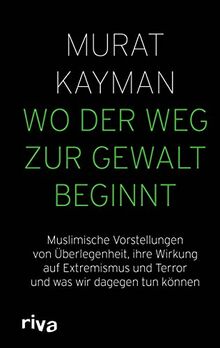 Wo der Weg zur Gewalt beginnt: Muslimische Vorstellungen von Überlegenheit, ihre Wirkung auf Extremismus und Terror und was wir dagegen tun können von Kayman, Murat | Buch | Zustand gut