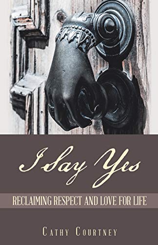 Cathy Courtney I Say Yes, Reclaiming Respect And Love For Life