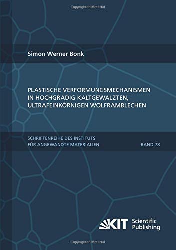 Plastische Verformungsmechanismen in hochgradig kaltgewalzten, ultrafeinkörnigen Wolframblechen (Schriftenreihe des Instituts für Angewandte Materialien, Karlsruher Institut für Technologie)