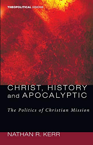 Christ, History and Apocalyptic: The Politics of Christian Mission (Theopolitical Visions)