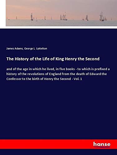The History of the Life of King Henry the Second: and of the age in which he lived, in five books - to which is prefixed a history of the revolutions ... to the birth of Henry the Second - Vol. 1
