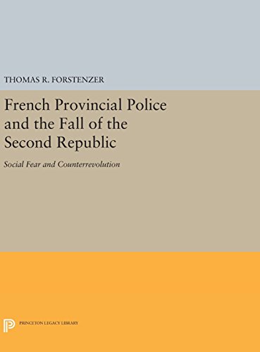French Provincial Police and the Fall of the Second Republic: Social Fear and Counterrevolution (Princeton Legacy Library)