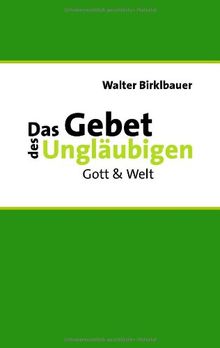 Das Gebet des Ungläubigen: Gott & Welt