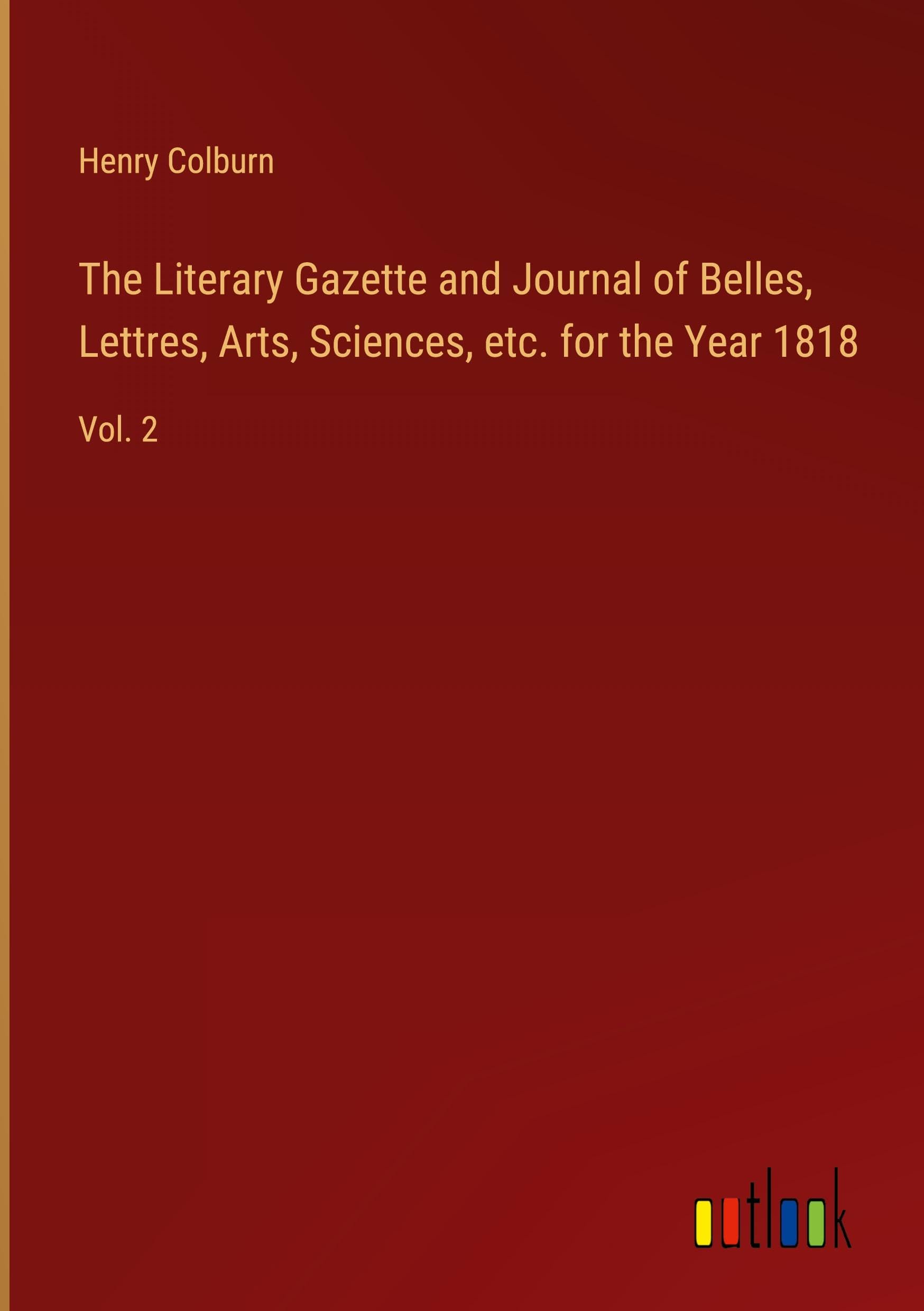 The Literary Gazette and Journal of Belles, Lettres, Arts, Sciences, etc. for the Year 1818: Vol. 2