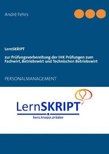 LernSKRIPT PERSONALMANAGEMENT zur Prüfungsvorbereitung der IHK Prüfungen zum Fachwirt, Betriebswirt und Technischen Betriebswirt