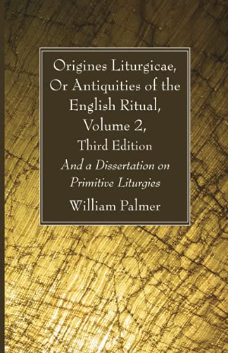 Origines Liturgicae, Or Antiquities of the English Ritual, Volume 2, Third Edition: And a Dissertation on Primitive Liturgies