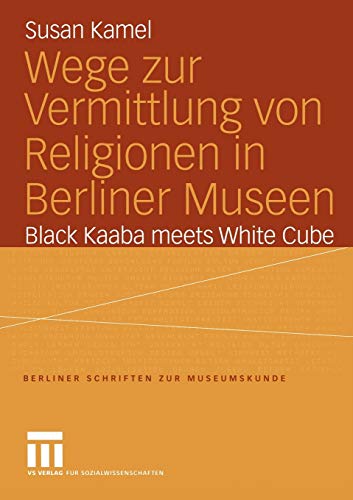 Wege zur Vermittlung von Religionen in Berliner Museen: Black Kaaba meets White Cube (Berliner Schriften zur Museumskunde, 18, Band 18)