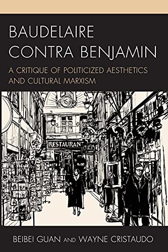 Baudelaire Contra Benjamin: A Critique of Politicized Aesthetics and Cultural Marxism (Politics, Literature, & Film)