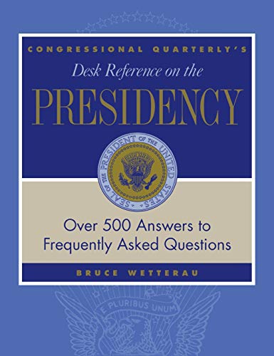 CQ's Desk Reference on the Presidency: Over 500 Answers to Frequently Asked Questions (Desk Reference Series)