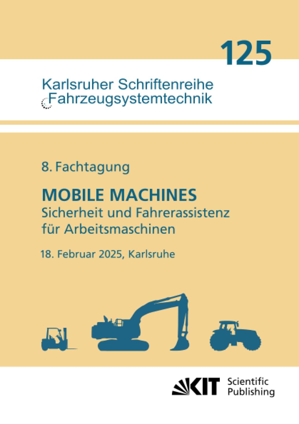 8. Fachtagung MOBILE MACHINES – Sicherheit und Fahrerassistenz für Arbeitsmaschinen : 18. Februar 2025, Karlsruhe (Karlsruher Schriftenreihe ... Institut für Fahrzeugsystemtechnik, Band 125)