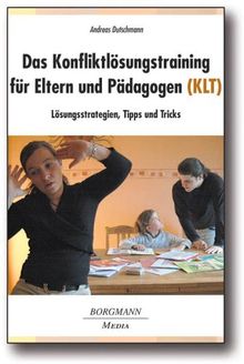 Das Konfliktlösungstraining für Eltern und Pädagogen (KLT): Lösungsstrategien, Tipps und Tricks