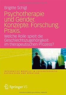 Psychotherapie und Gender. Konzepte. Forschung. Praxis.: Welche Rolle spielt die Geschlechtszugehörigkeit im therapeutischen Prozess? (Integrative Modelle in Psychotherapie, Supervision und Beratung)