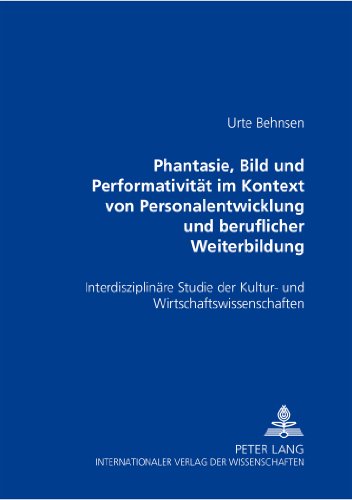«Phantasie, Bild und Performativität im Kontext von Personalentwicklung und beruflicher Weiterbildung»: Eine interdisziplinäre Studie der Kultur- und Wirtschaftswissenschaften