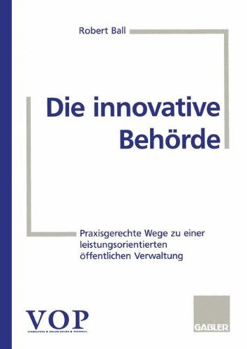 Die innovative Behörde: Praxisgerechte Wege zu einer leistungsorientierten öffentlichen Verwaltung (German Edition)