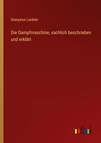 Die Dampfmaschine, sachlich beschrieben und erklärt