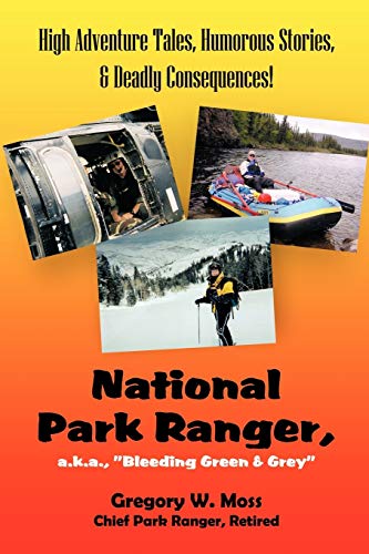 National Park Ranger, a.k.a. Bleeding Green & Grey: High Adventure Tales, Humorous Stories, & Deadly Consequences!: High Adenture Tales, Humorous Stories, & Deadly Consequences!