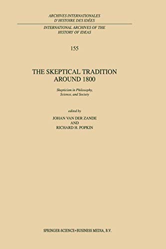 The Skeptical Tradition Around 1800: Skepticism in Philosophy, Science, and Society (International Archives of the History of Ideas Archives internationales d'histoire des idées, 155, Band 155)