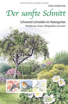 Der sanfte Schnitt: Schonend schneiden im Naturgarten. Obstbäume, Rosen, Wildgehölze und mehr