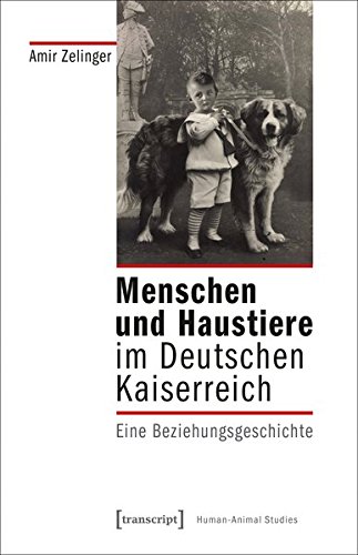 Menschen und Haustiere im Deutschen Kaiserreich: Eine Beziehungsgeschichte (Human-Animal Studies, Bd. 14)