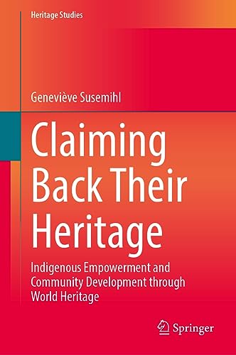 Claiming Back Their Heritage: Indigenous Empowerment and Community Development through World Heritage (Heritage Studies)