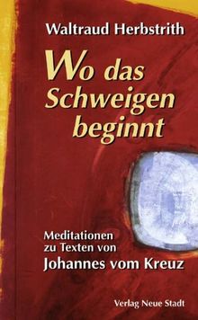 Wo das Schweigen beginnt: Meditationen zu Texten von Johannes vom Kreuz