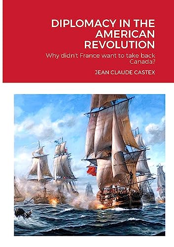DIPLOMACY IN THE AMERICAN REVOLUTION: Why didn't France want to take Canada back?